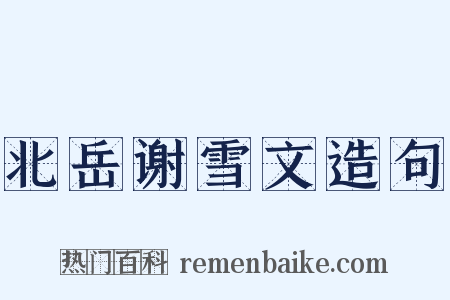 北岳谢雪文造句是什么意思的图片